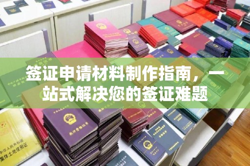 威远签证申请材料制作指南，一站式解决您的签证难题
