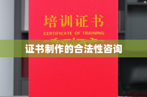 威远证书制作的合法性咨询