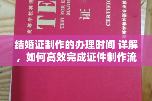 威远结婚证制作的办理时间 详解，如何高效完成证件制作流程