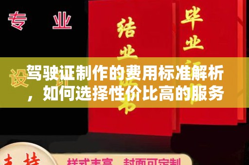 威远驾驶证制作的费用标准解析，如何选择性价比高的服务？