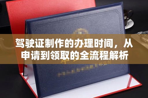威远驾驶证制作的办理时间，从申请到领取的全流程解析