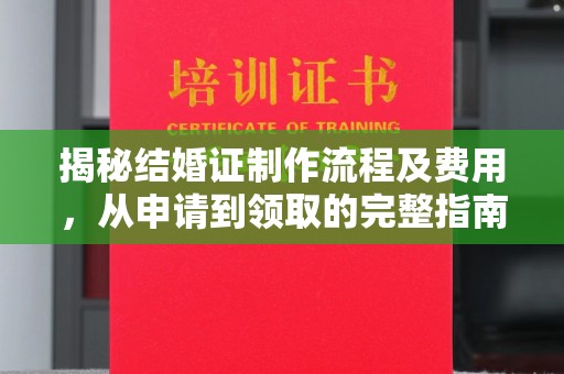 威远揭秘结婚证制作流程及费用，从申请到领取的完整指南