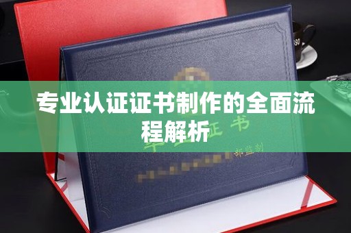 威远专业认证证书制作的全面流程解析
