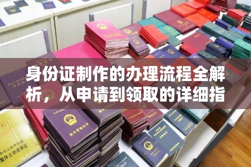 威远身份证制作的办理流程全解析，从申请到领取的详细指南