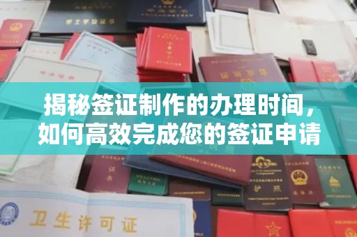 威远揭秘签证制作的办理时间，如何高效完成您的签证申请