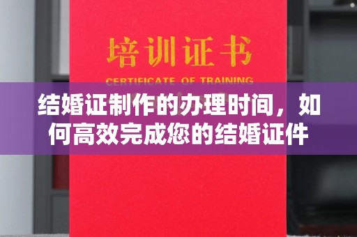 威远结婚证制作的办理时间，如何高效完成您的结婚证件
