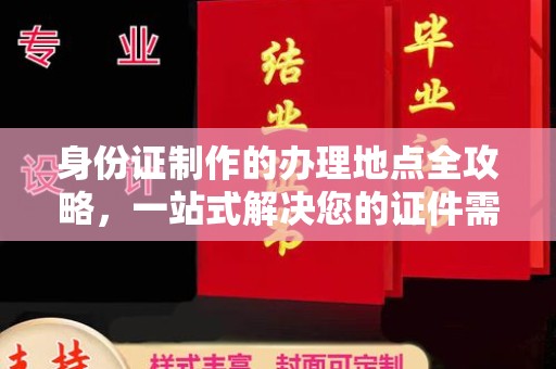 威远身份证制作的办理地点全攻略，一站式解决您的证件需求