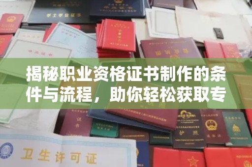 威远揭秘职业资格证书制作的条件与流程，助你轻松获取专业认证