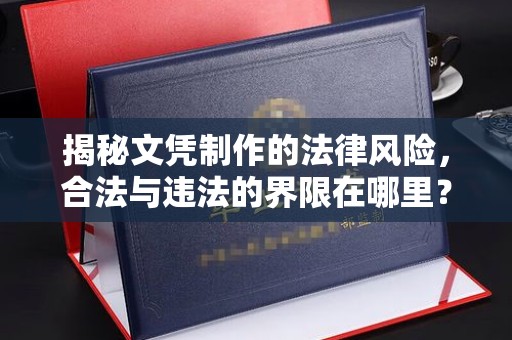 威远揭秘文凭制作的法律风险，合法与违法的界限在哪里？