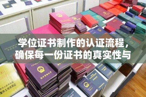 威远学位证书制作的认证流程，确保每一份证书的真实性与权威性