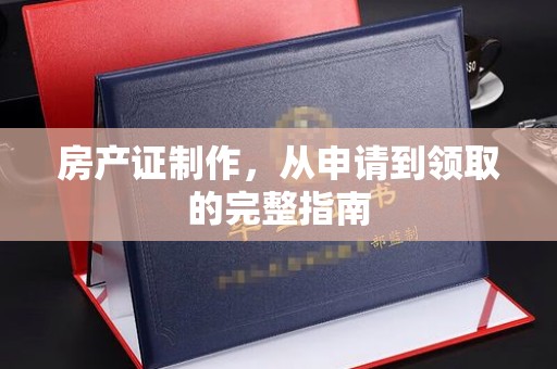 威远房产证制作，从申请到领取的完整指南