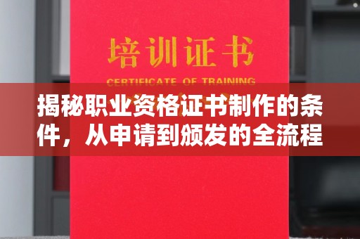 威远揭秘职业资格证书制作的条件，从申请到颁发的全流程解析