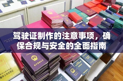 威远驾驶证制作的注意事项，确保合规与安全的全面指南