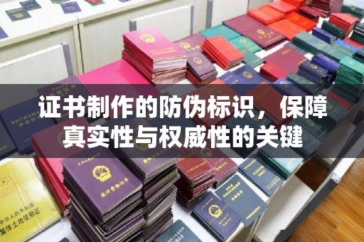 威远证书制作的防伪标识，保障真实性与权威性的关键