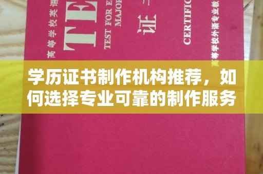 威远学历证书制作机构推荐，如何选择专业可靠的制作服务？