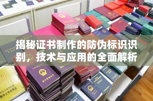 威远揭秘证书制作的防伪标识识别，技术与应用的全面解析